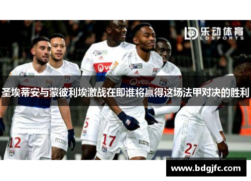 圣埃蒂安与蒙彼利埃激战在即谁将赢得这场法甲对决的胜利