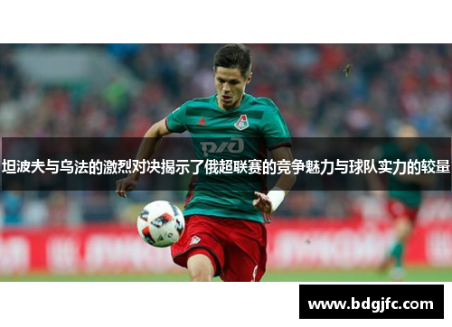 坦波夫与乌法的激烈对决揭示了俄超联赛的竞争魅力与球队实力的较量