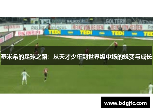 基米希的足球之路：从天才少年到世界级中场的蜕变与成长