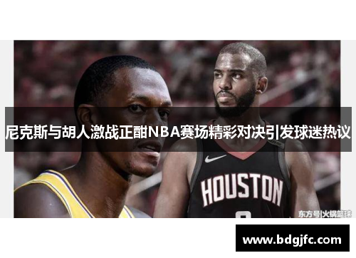 尼克斯与胡人激战正酣NBA赛场精彩对决引发球迷热议