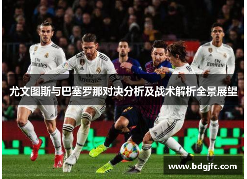 尤文图斯与巴塞罗那对决分析及战术解析全景展望