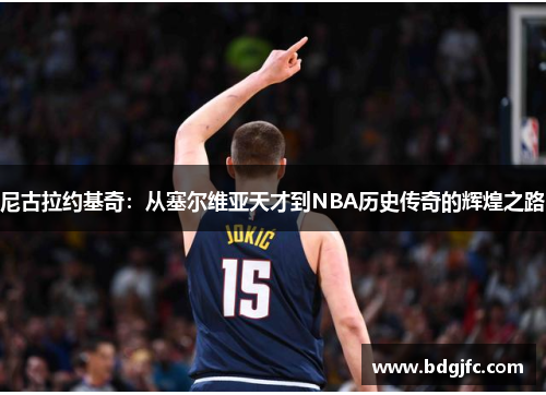尼古拉约基奇：从塞尔维亚天才到NBA历史传奇的辉煌之路