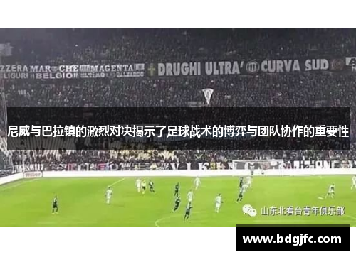 尼威与巴拉镇的激烈对决揭示了足球战术的博弈与团队协作的重要性