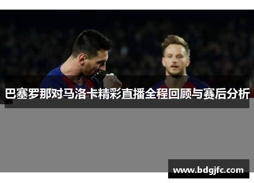 巴塞罗那对马洛卡精彩直播全程回顾与赛后分析