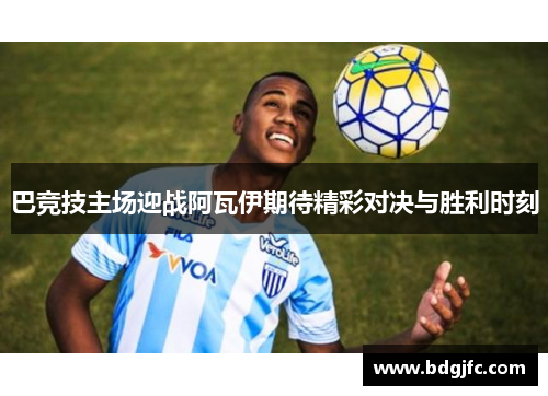 巴竞技主场迎战阿瓦伊期待精彩对决与胜利时刻