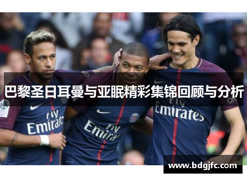 巴黎圣日耳曼与亚眠精彩集锦回顾与分析