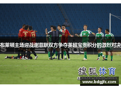 布莱顿主场迎战谢菲联双方争夺英超宝贵积分的激烈对决