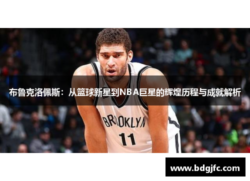 布鲁克洛佩斯：从篮球新星到NBA巨星的辉煌历程与成就解析