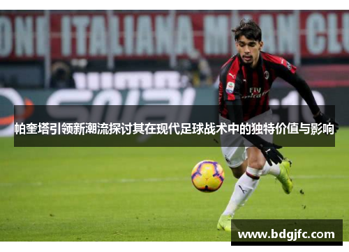 帕奎塔引领新潮流探讨其在现代足球战术中的独特价值与影响