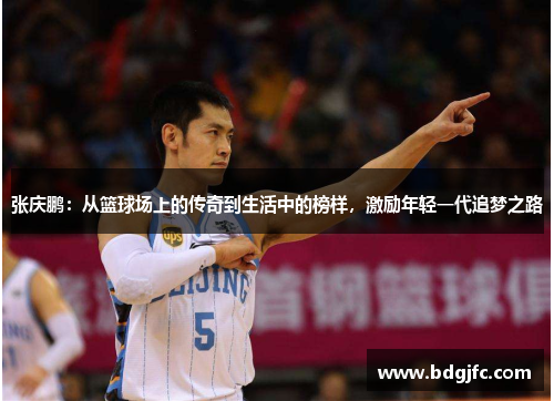 张庆鹏：从篮球场上的传奇到生活中的榜样，激励年轻一代追梦之路