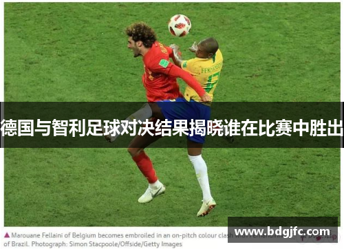 德国与智利足球对决结果揭晓谁在比赛中胜出