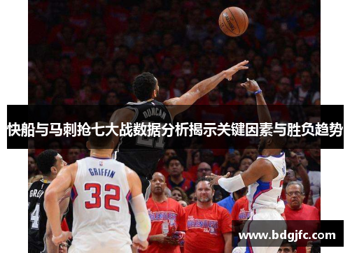 快船与马刺抢七大战数据分析揭示关键因素与胜负趋势