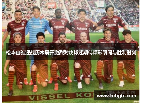 松本山雅迎战历木展开激烈对决球迷期待精彩瞬间与胜利时刻